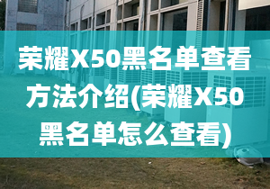 荣耀X50黑名单查看方法介绍(荣耀X50黑名单怎么查看)