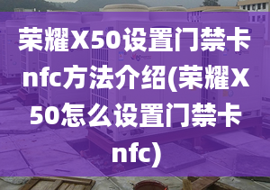 荣耀X50设置门禁卡nfc方法介绍(荣耀X50怎么设置门禁卡nfc)