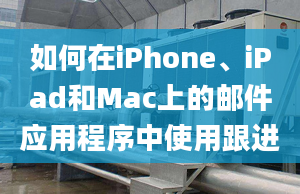 如何在iPhone、iPad和Mac上的邮件应用程序中使用跟进