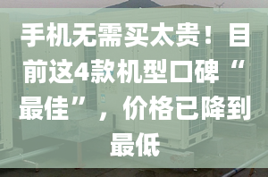 手机无需买太贵！目前这4款机型口碑“最佳”，价格已降到最低