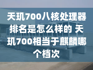 天玑700八核处理器排名是怎么样的 天玑700相当于麒麟哪个档次