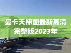 显卡天梯图最新高清完整版2023年