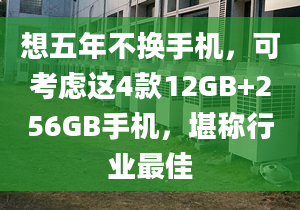 想五年不换手机，可考虑这4款12GB+256GB手机，堪称行业最佳