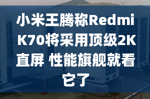 小米王腾称Redmi K70将采用顶级2K直屏 性能旗舰就看它了