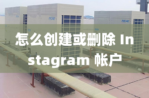 怎么创建或删除 Instagram 帐户