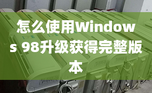 怎么使用Windows 98升级获得完整版本