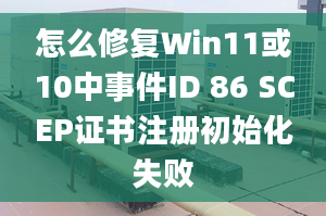 怎么修复Win11或10中事件ID 86 SCEP证书注册初始化失败