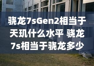 骁龙7sGen2相当于天玑什么水平 骁龙7s相当于骁龙多少