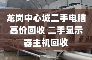 龙岗中心城二手电脑高价回收 二手显示器主机回收