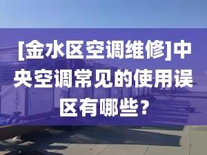 [金水区空调维修]中央空调常见的使用误区有哪些？