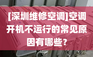 [深圳维修空调]空调开机不运行的常见原因有哪些？