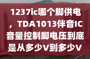 1237ic哪个脚供电，TDA1013伴音IC音量控制脚电压到底是从多少V到多少V