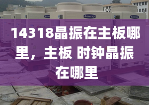 14318晶振在主板哪里，主板 时钟晶振 在哪里