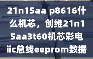 21n15aa p8616什么机芯，创维21n15aa3t60机芯彩电iic总线eeprom数据