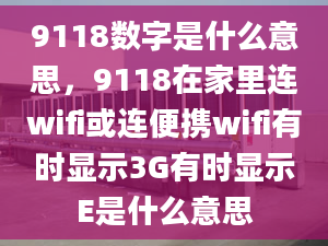 9118数字是什么意思，9118在家里连wifi或连便携wifi有时显示3G有时显示E是什么意思