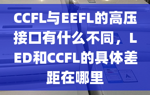 CCFL与EEFL的高压接口有什么不同，LED和CCFL的具体差距在哪里