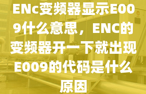 ENc变频器显示E009什么意思，ENC的变频器开一下就出现E009的代码是什么原因