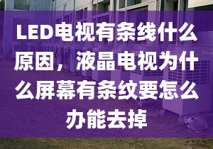 LED电视有条线什么原因，液晶电视为什么屏幕有条纹要怎么办能去掉