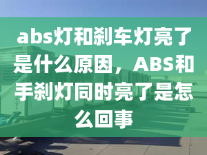 abs灯和刹车灯亮了是什么原因，ABS和手刹灯同时亮了是怎么回事