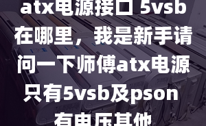 atx电源接口 5vsb在哪里，我是新手请问一下师傅atx电源只有5vsb及pson 有电压其他