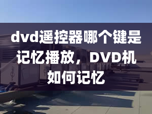 dvd遥控器哪个键是记忆播放，DVD机如何记忆