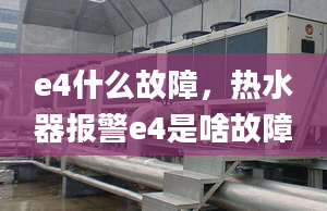 e4什么故障，热水器报警e4是啥故障