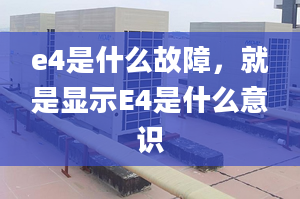 e4是什么故障，就是显示E4是什么意识