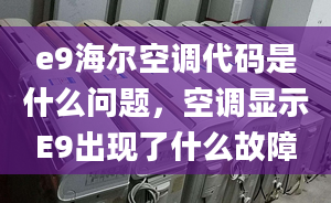 e9海尔空调代码是什么问题，空调显示E9出现了什么故障