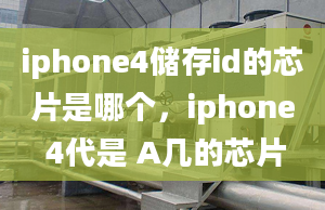 iphone4储存id的芯片是哪个，iphone 4代是 A几的芯片