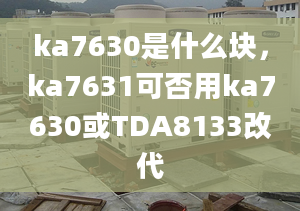 ka7630是什么块，ka7631可否用ka7630或TDA8133改代