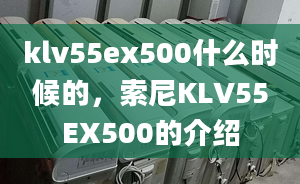 klv55ex500什么时候的，索尼KLV55EX500的介绍