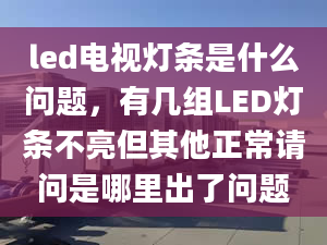 led电视灯条是什么问题，有几组LED灯条不亮但其他正常请问是哪里出了问题