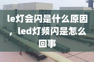 le灯会闪是什么原因，led灯频闪是怎么回事