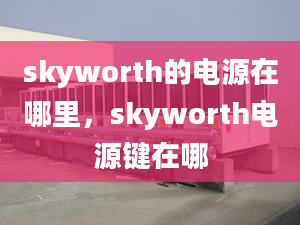 skyworth的电源在哪里，skyworth电源键在哪