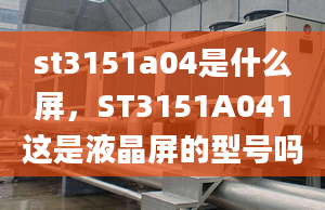 st3151a04是什么屏，ST3151A041这是液晶屏的型号吗