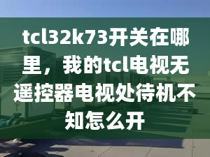 tcl32k73开关在哪里，我的tcl电视无遥控器电视处待机不知怎么开