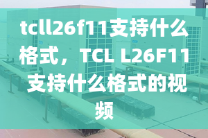 tcll26f11支持什么格式，TCL L26F11 支持什么格式的视频