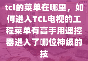 tcl的菜单在哪里，如何进入TCL电视的工程菜单有高手用遥控器进入了哪位神级的技