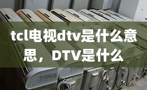 tcl电视dtv是什么意思，DTV是什么