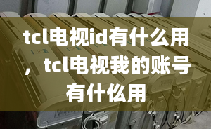 tcl电视id有什么用，tcl电视我的账号有什仫用