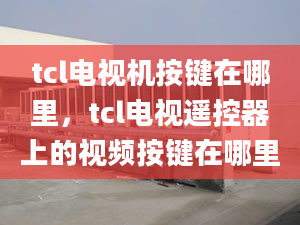 tcl电视机按键在哪里，tcl电视遥控器上的视频按键在哪里