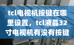 tcl电视机按键在哪里设置，tcl液晶32寸电视机有没有按键