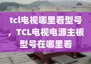 tcl电视哪里看型号，TCL电视电源主板型号在哪里看