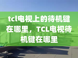 tcl电视上的待机键在哪里，TCL电视待机键在哪里