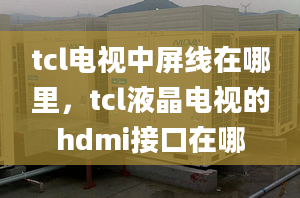 tcl电视中屏线在哪里，tcl液晶电视的hdmi接口在哪