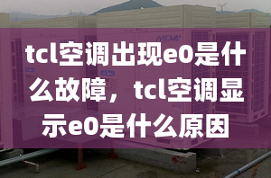 tcl空调出现e0是什么故障，tcl空调显示e0是什么原因