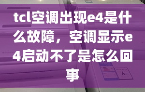 tcl空调出现e4是什么故障，空调显示e4启动不了是怎么回事