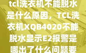 tcl洗衣机不能脱水是什么原因，TCL洗衣机XQB4020不能脱水显示E2报警是哪出了什么问题要