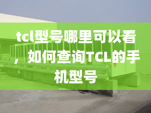 tcl型号哪里可以看，如何查询TCL的手机型号