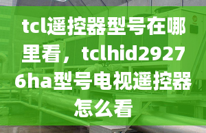 tcl遥控器型号在哪里看，tclhid29276ha型号电视遥控器怎么看